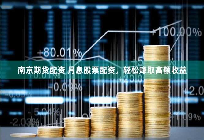 南京期货配资 月息股票配资，轻松赚取高额收益