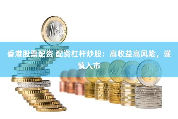 香港股票配资 配资杠杆炒股：高收益高风险，谨慎入市