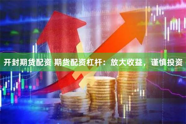 开封期货配资 期货配资杠杆：放大收益，谨慎投资