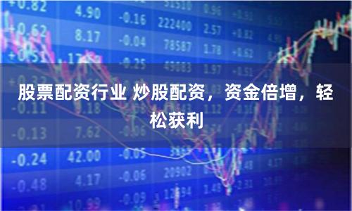股票配资行业 炒股配资，资金倍增，轻松获利