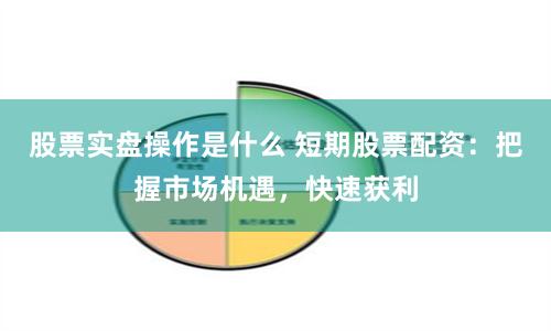 股票实盘操作是什么 短期股票配资：把握市场机遇，快速获利