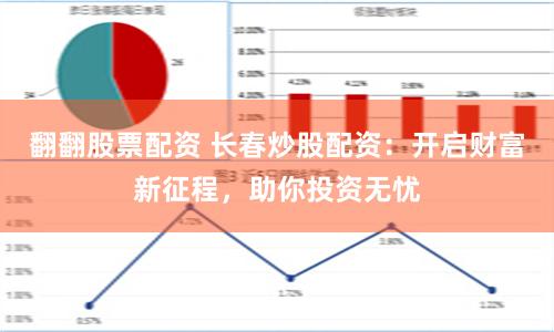 翻翻股票配资 长春炒股配资：开启财富新征程，助你投资无忧