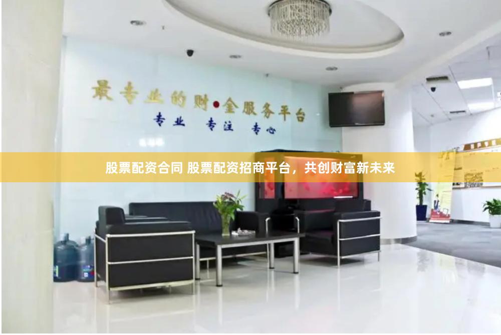 股票配资合同 股票配资招商平台，共创财富新未来
