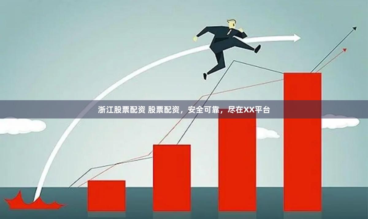 浙江股票配资 股票配资，安全可靠，尽在XX平台