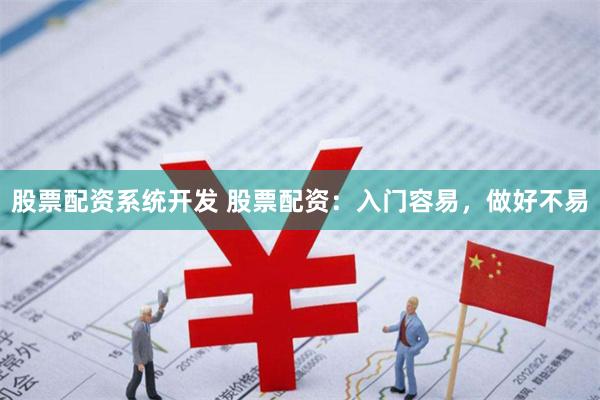 股票配资系统开发 股票配资：入门容易，做好不易