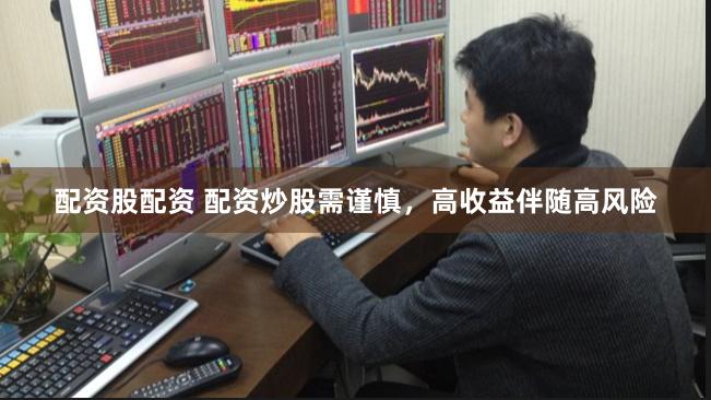 配资股配资 配资炒股需谨慎，高收益伴随高风险