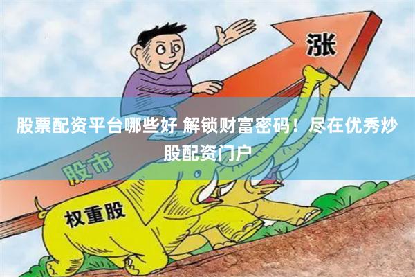 股票配资平台哪些好 解锁财富密码！尽在优秀炒股配资门户