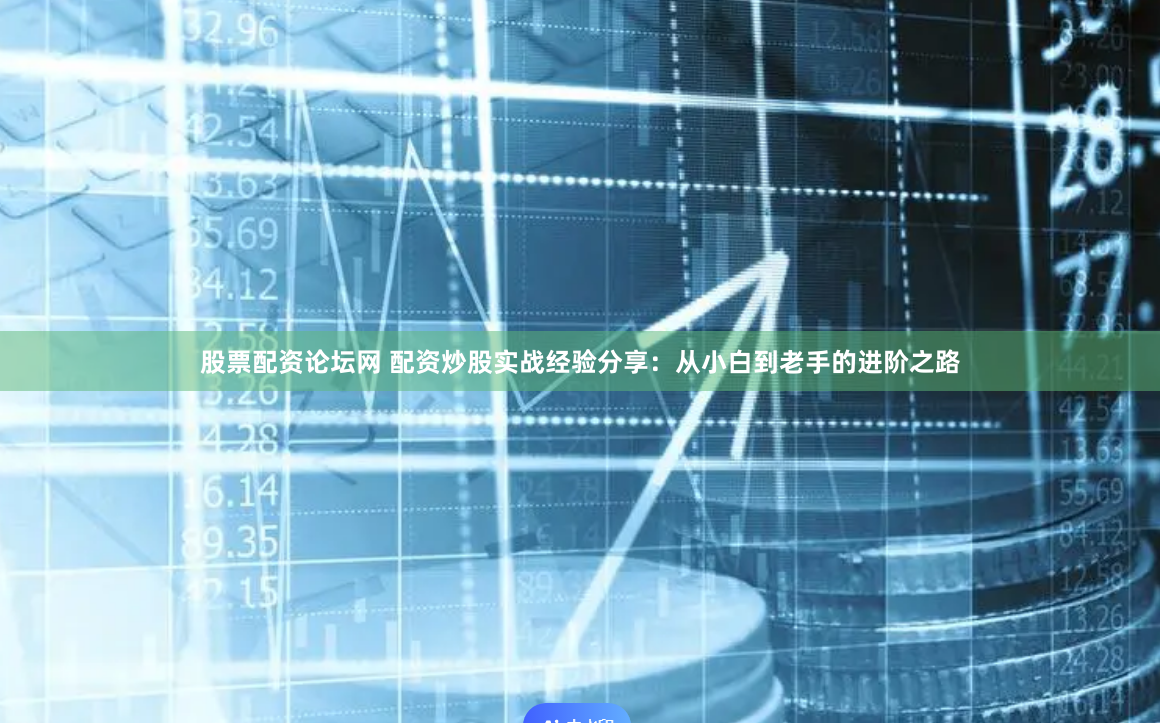 股票配资论坛网 配资炒股实战经验分享：从小白到老手的进阶之路