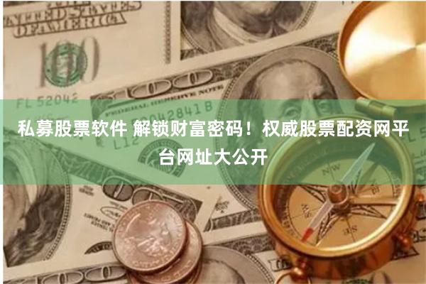 私募股票软件 解锁财富密码！权威股票配资网平台网址大公开