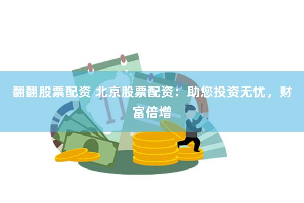 翻翻股票配资 北京股票配资：助您投资无忧，财富倍增