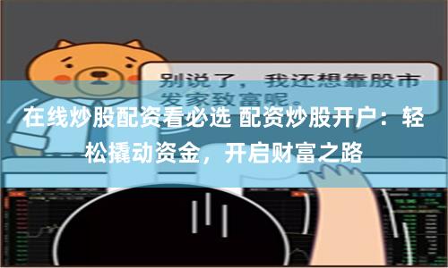 在线炒股配资看必选 配资炒股开户：轻松撬动资金，开启财富之路