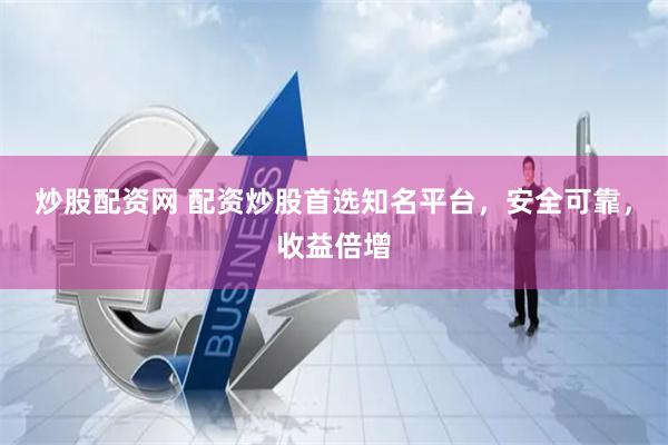 炒股配资网 配资炒股首选知名平台，安全可靠，收益倍增