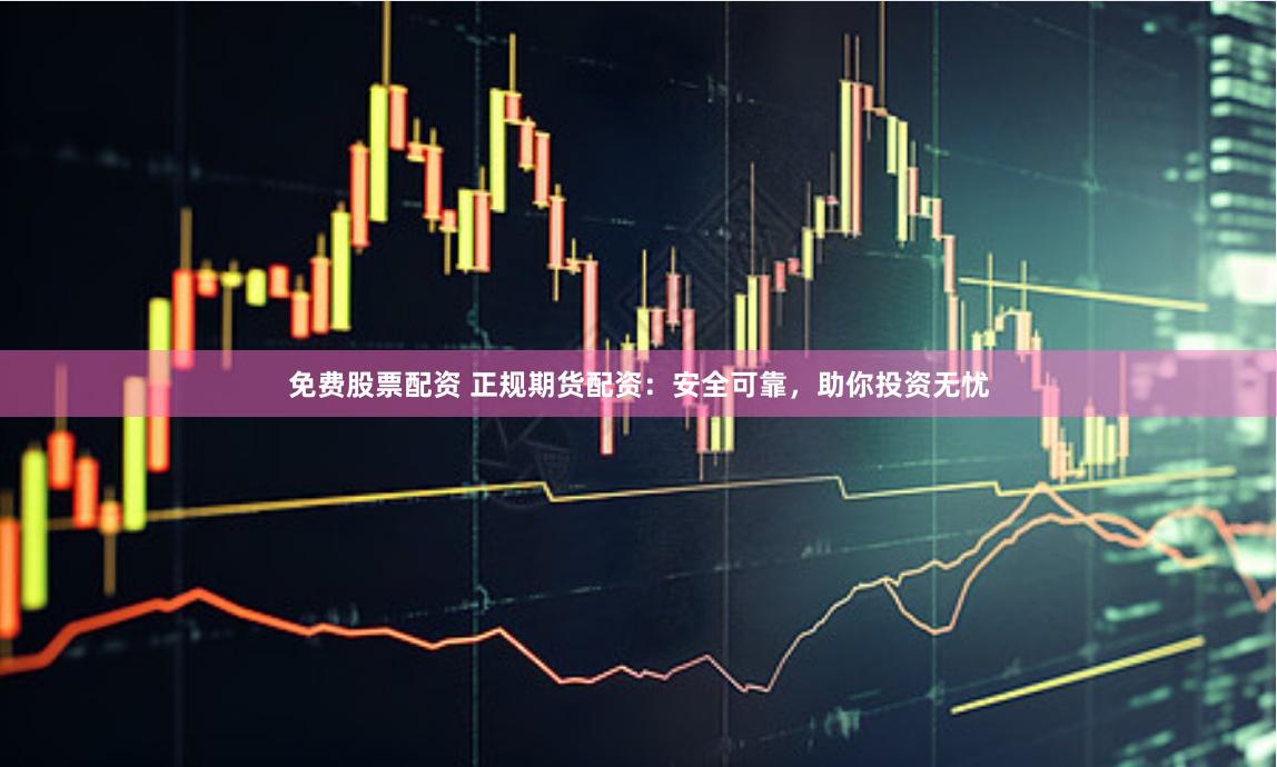 免费股票配资 正规期货配资:安全可靠,助你投资无忧