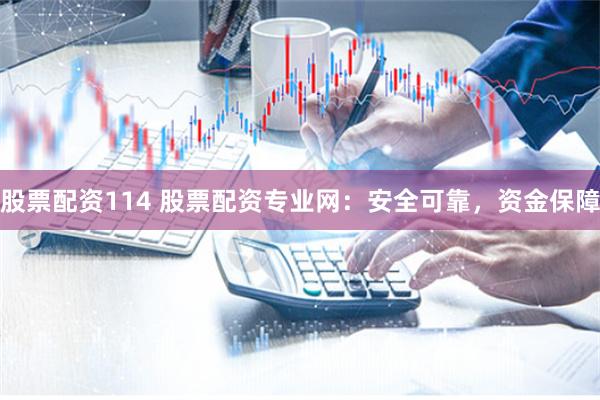 股票配资114 股票配资专业网:安全可靠,资金保障