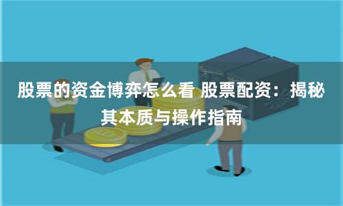 股票的资金博弈怎么看 股票配资:揭秘其本质与操作指南