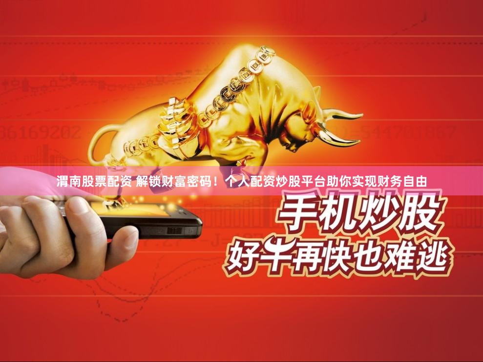 渭南股票配资 解锁财富密码!个人配资炒股平台助你实现财务自由