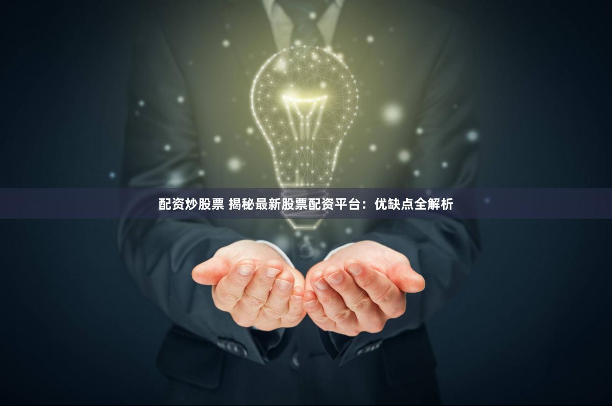 配资炒股票 揭秘最新股票配资平台：优缺点全解析