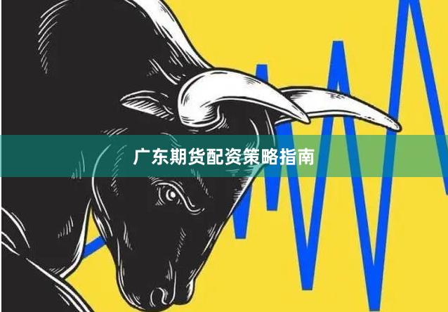 广东期货配资策略指南