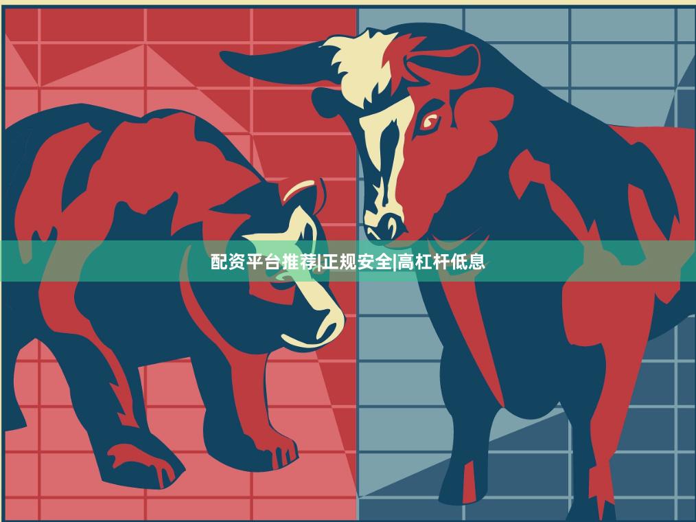 配资平台推荐|正规安全|高杠杆低息