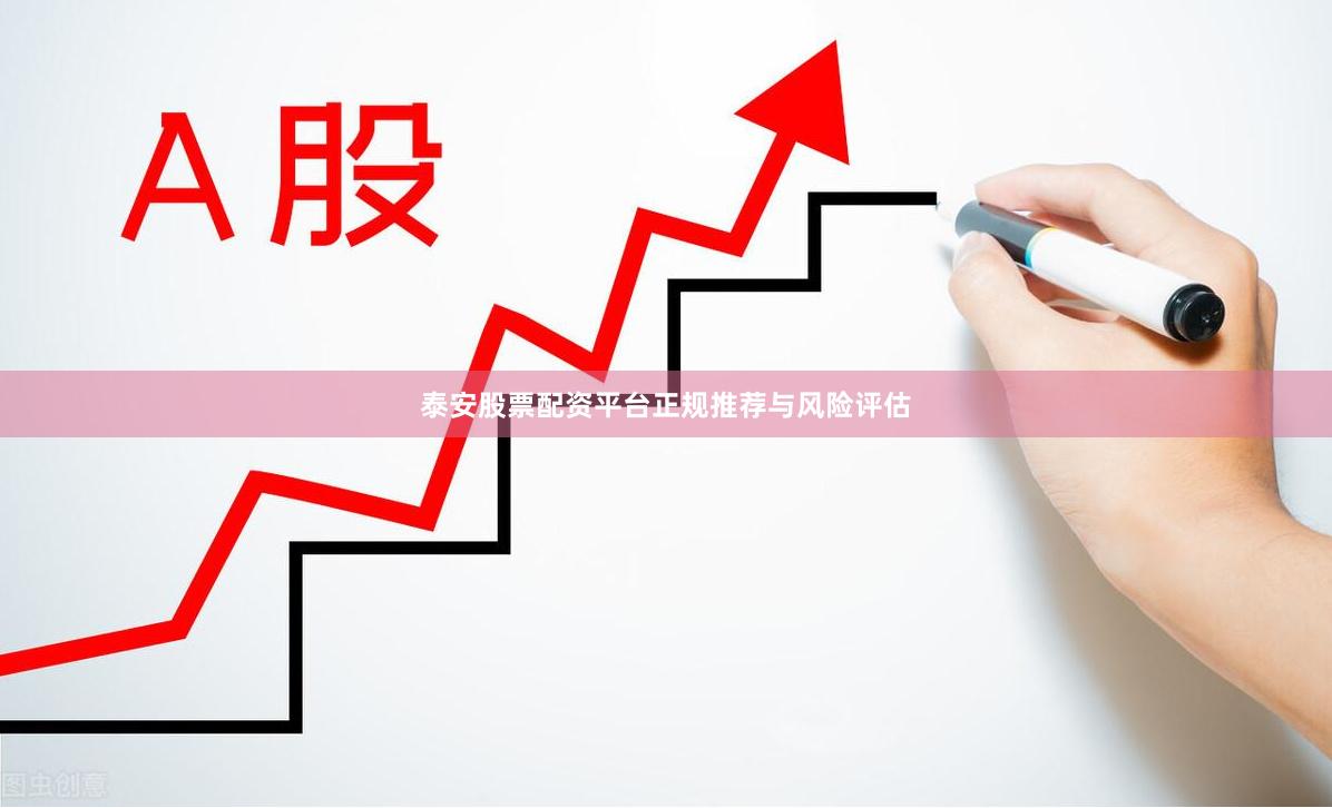 泰安股票配资平台正规推荐与风险评估