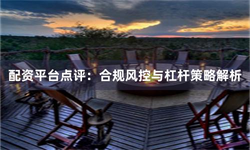 配资平台点评:合规风控与杠杆策略解析