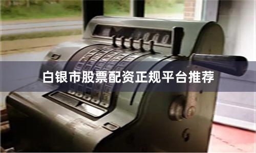 白银市股票配资正规平台推荐