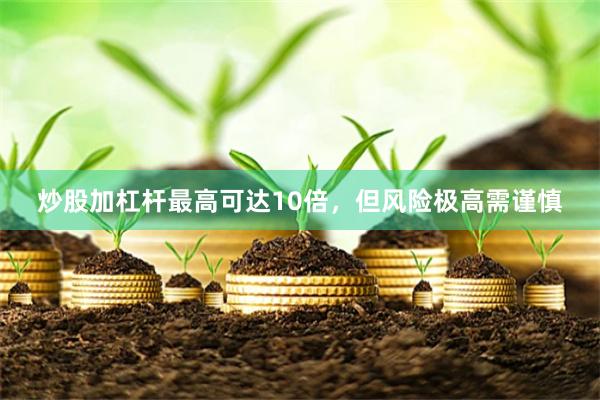 炒股加杠杆最高可达10倍，但风险极高需谨慎