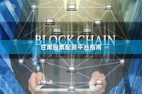 甘肃股票配资平台指南
