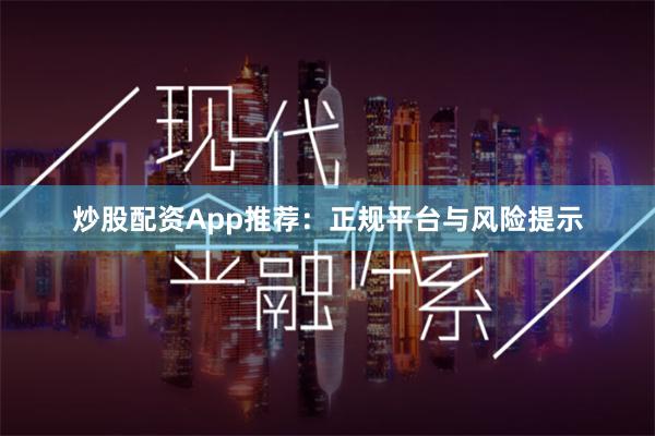 炒股配资App推荐：正规平台与风险提示