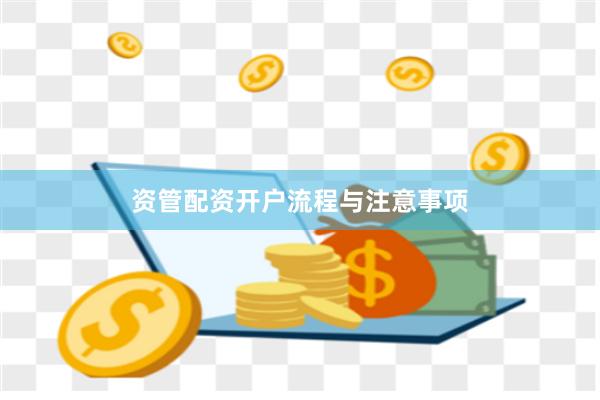 资管配资开户流程与注意事项