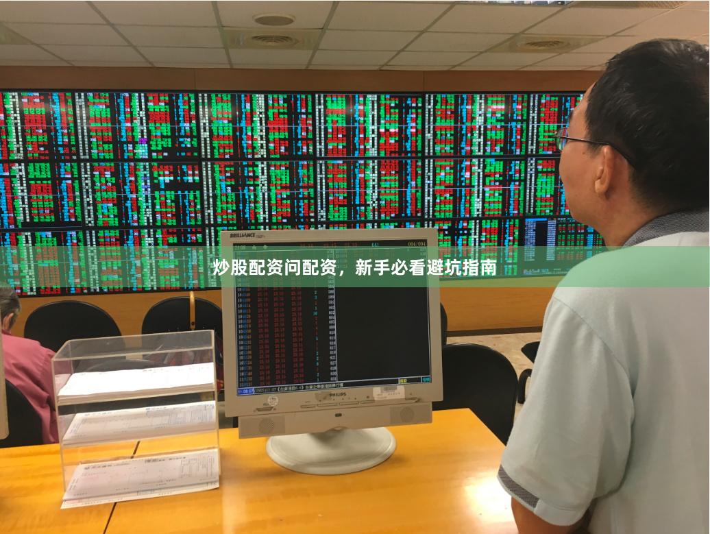 炒股配资问配资，新手必看避坑指南