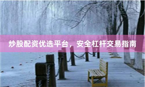 炒股配资优选平台，安全杠杆交易指南