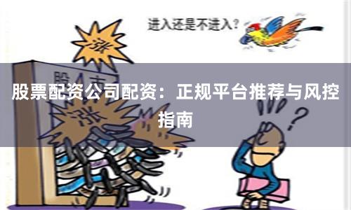 股票配资公司配资：正规平台推荐与风控指南