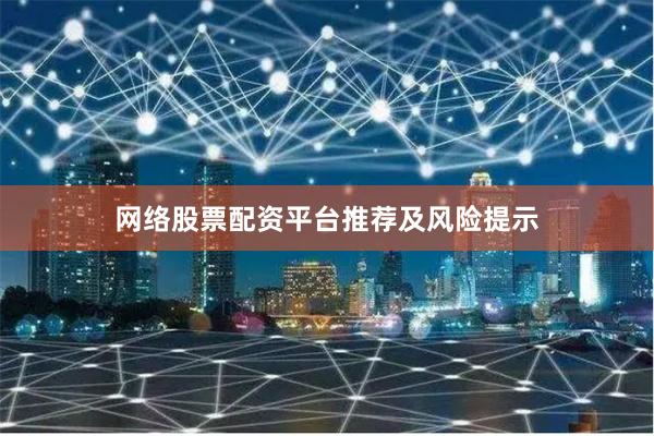 网络股票配资平台推荐及风险提示