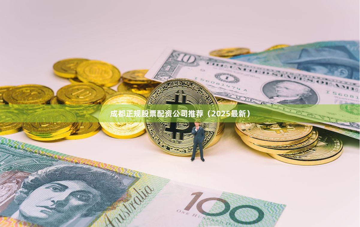 成都正规股票配资公司推荐（2025最新）
