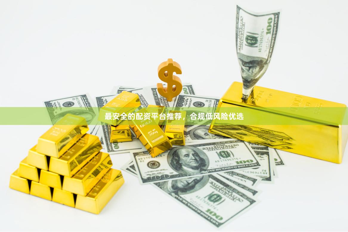 最安全的配资平台推荐，合规低风险优选