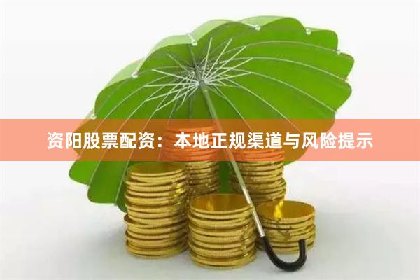 资阳股票配资：本地正规渠道与风险提示
