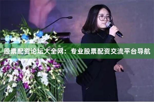股票配资论坛大全网：专业股票配资交流平台导航