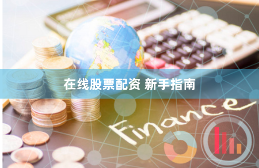 在线股票配资 新手指南