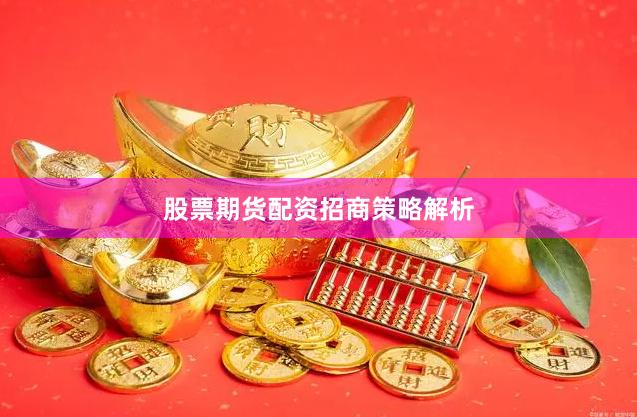 股票期货配资招商策略解析