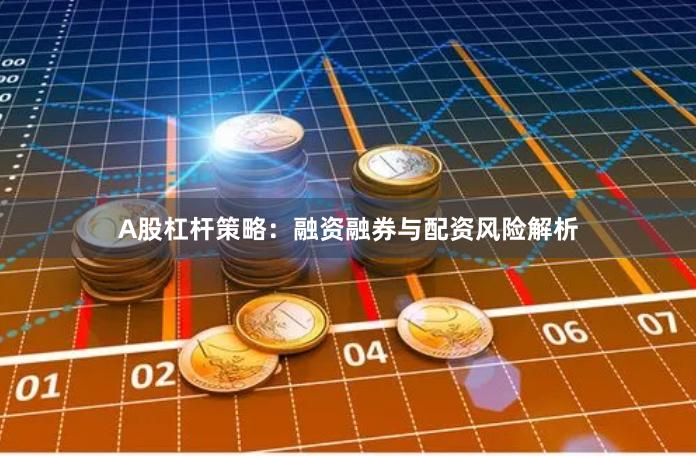 A股杠杆策略:融资融券与配资风险解析