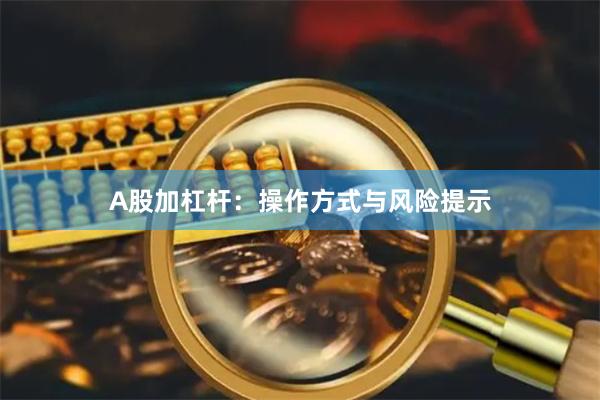 A股加杠杆:操作方式与风险提示
