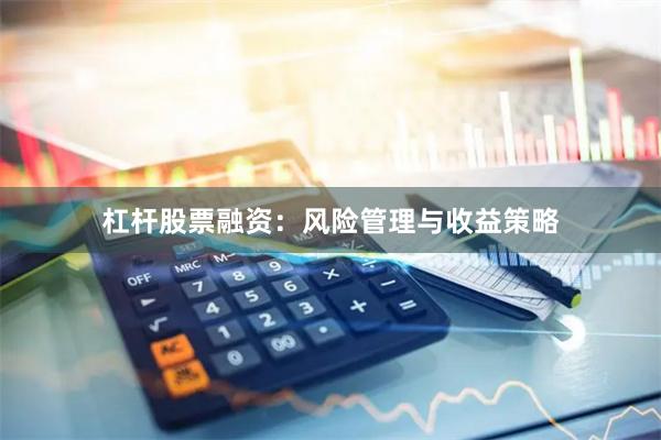 杠杆股票融资：风险管理与收益策略