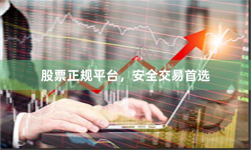 股票正规平台，安全交易首选