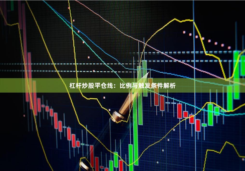 杠杆炒股平仓线：比例与触发条件解析