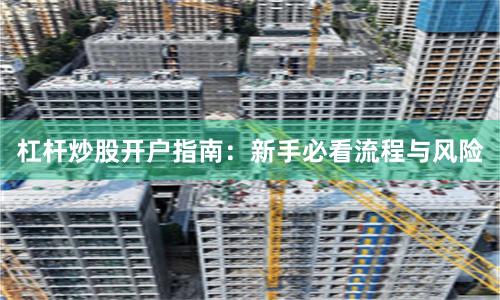 杠杆炒股开户指南：新手必看流程与风险