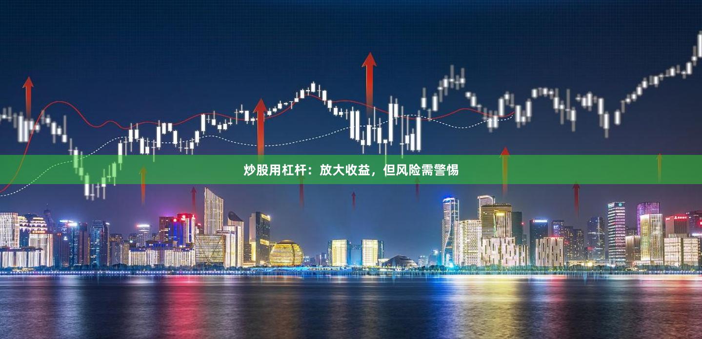 炒股用杠杆：放大收益，但风险需警惕