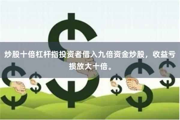 炒股十倍杠杆指投资者借入九倍资金炒股，收益亏损放大十倍。