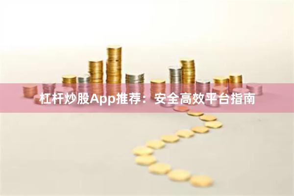 杠杆炒股App推荐：安全高效平台指南