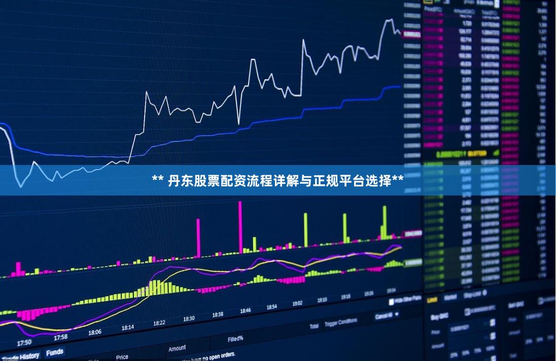 ** 丹东股票配资流程详解与正规平台选择**
